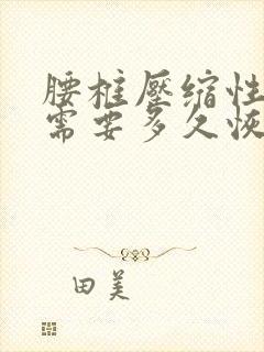 腰椎压缩性骨折需要多久恢复