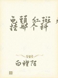 龟头 红斑 痒挂哪个科