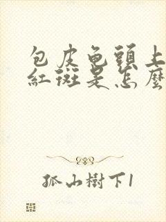 包皮龟头上有小红斑是怎么回事