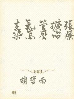 支气管扩张伴感染怎么治疗才能除根