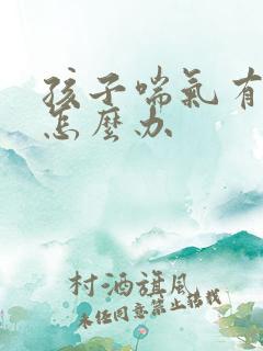 孩子喘气有鸣音怎么办