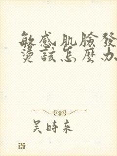 敏感肌脸发红发烫该怎么办