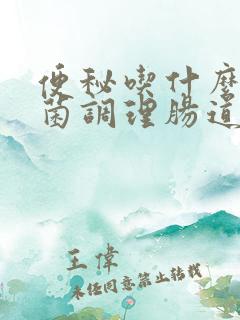 便秘吃什么益生菌调理肠道效果好