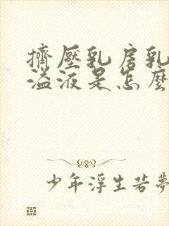 挤压乳房乳头有溢液是怎么回事