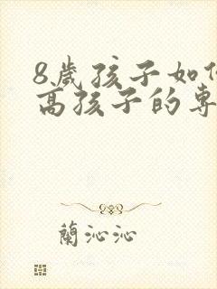 8岁孩子如何提高孩子的专注力