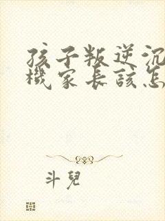 孩子叛逆沉迷手机家长该怎样引导