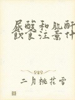 尿酸和肌酐偏高饮食注意什么