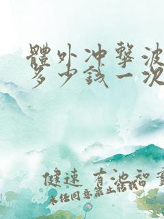 体外冲击波碎石多少钱一次