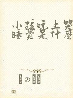 小孩晚上哭闹不睡觉是什么原因