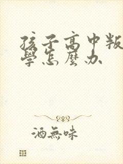 孩子高中叛逆厌学怎么办