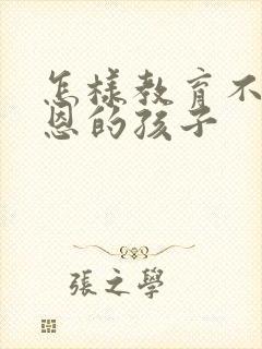 怎样教育不懂感恩的孩子