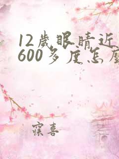 12岁眼睛近视600多度怎么办