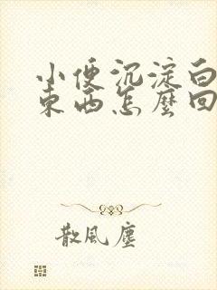 小便沉淀白色的东西怎么回事