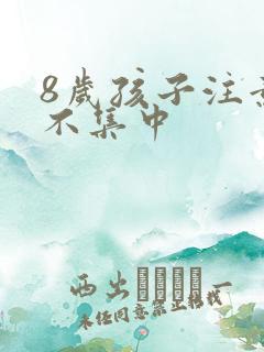 8岁孩子注意力不集中