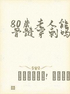 80岁老人能做骨髓穿刺吗