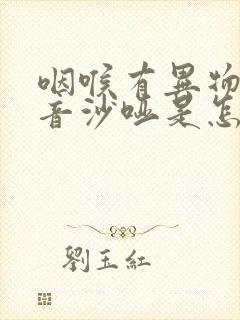 咽喉有异物感声音沙哑是怎么回事