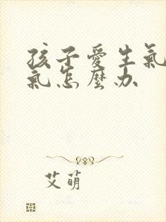 孩子爱生气发脾气怎么办