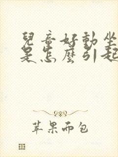 儿童好动坐不住是怎么引起的