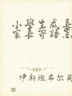 小学生成长手册家长寄语怎么写?