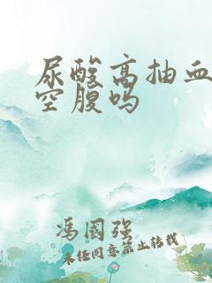 尿酸高抽血需要空腹吗