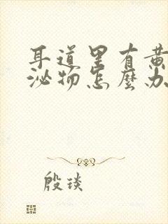 耳道里有黄色分泌物怎么办