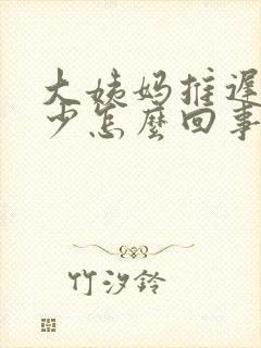 大姨妈推迟且量少怎么回事