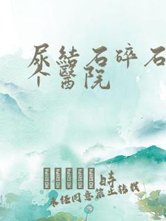 尿结石碎石去哪个医院