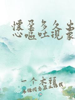 怀孕多久出现恶心呕吐现象