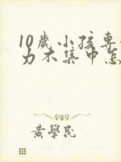 10岁小孩专注力不集中怎么办