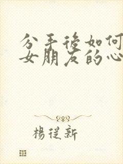 分手后如何挽回女朋友的心