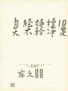 月经持续10多天不干净是怎么回事