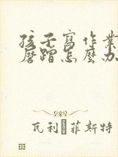 孩子写作业拖拉磨蹭怎么办?