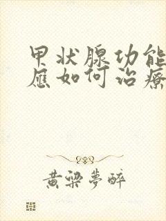 甲状腺功能减退应如何治疗