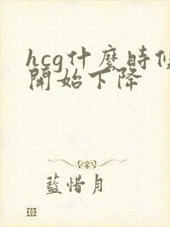 hcg什么时候开始下降