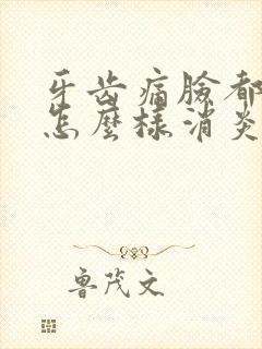 牙齿痛脸都肿了怎么样消炎才快