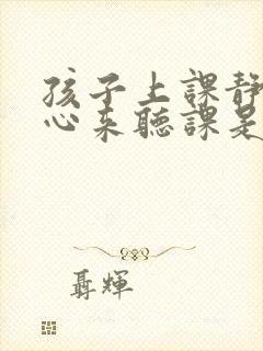 孩子上课静不下心来听课是哪些原因