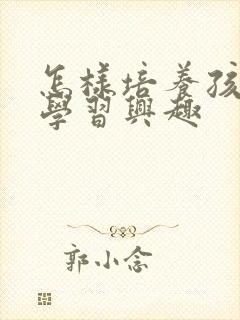 怎样培养孩子的学习兴趣