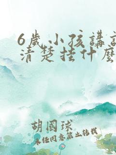 6岁小孩讲话不清楚挂什么科