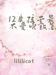 12岁孩子最近不爱吃饭怎么办