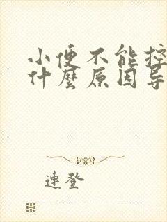 小便不能控制是什么原因导致的