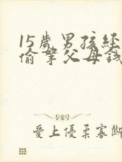 15岁男孩经常偷拿父母钱怎么教育