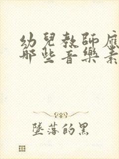 幼儿教师应具备哪些音乐素养