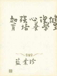 加强心理健康教育 培养学生良好心理素质