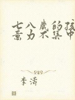 七八岁的孩子注意力不集中怎么办