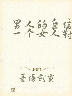 男人的自信来自一个女人对他