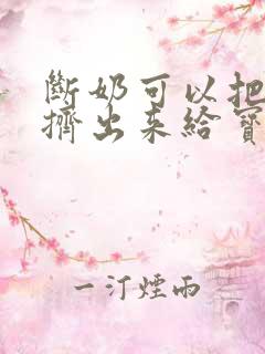 断奶可以把母乳挤出来给宝宝喝吗