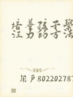 培养孩子学习专注力的方法