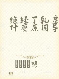 绝经了乳房胀痛什么原因导致的