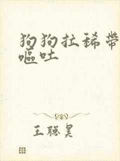 狗狗拉稀带血 呕吐