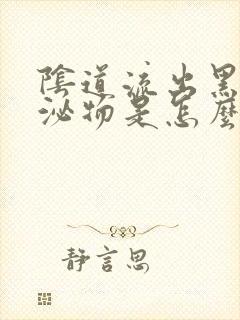 阴道流出黑色分泌物是怎么回事